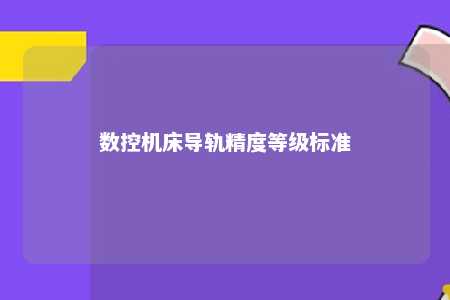 数控机床导轨精度等级标准 